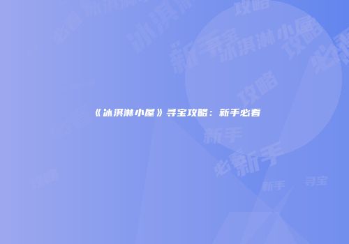 《冰淇淋小屋》寻宝攻略：新手必看
