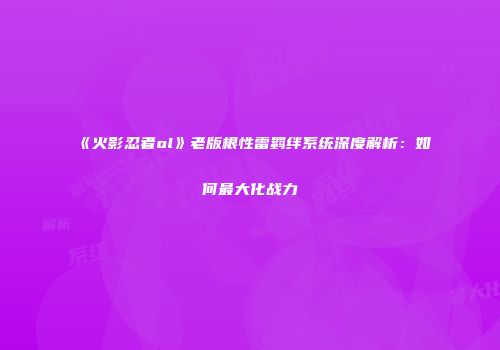 《火影忍者ol》老版根性雷羁绊系统深度解析：如何最大化战力