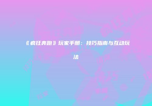 《疯狂奔跑》玩家手册：技巧指南与互动玩法