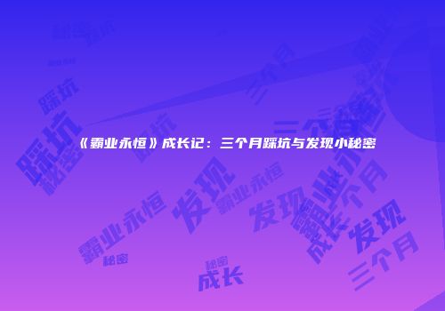 《霸业永恒》成长记：三个月踩坑与发现小秘密