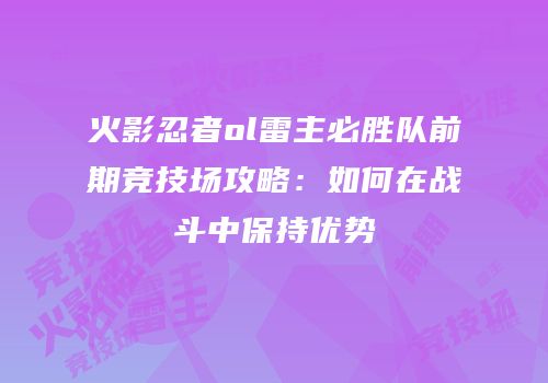 火影忍者ol雷主必胜队前期竞技场攻略：如何在战斗中保持优势