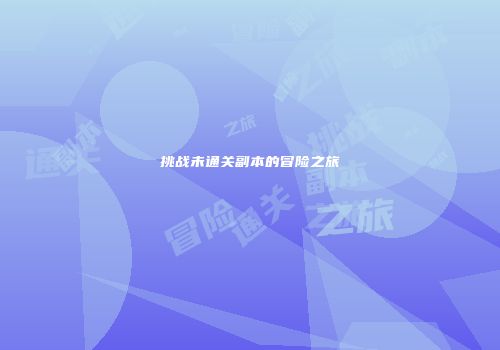 挑战未通关副本的冒险之旅
