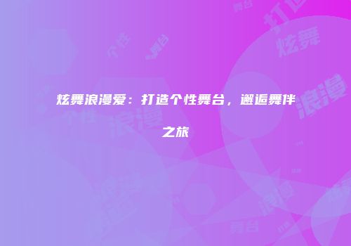 炫舞浪漫爱：打造个性舞台，邂逅舞伴之旅