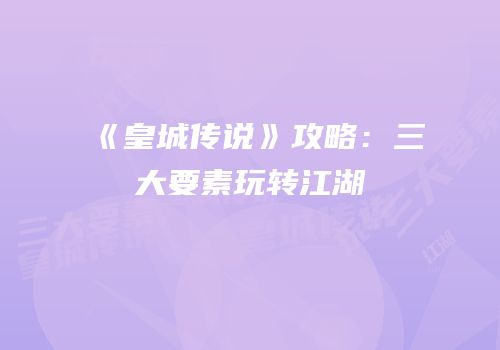 《皇城传说》攻略：三大要素玩转江湖