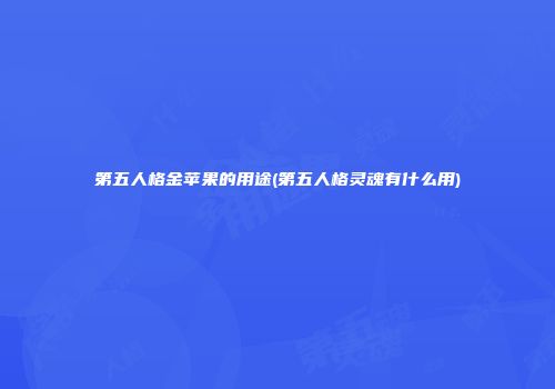 第五人格金苹果的用途(第五人格灵魂有什么用)