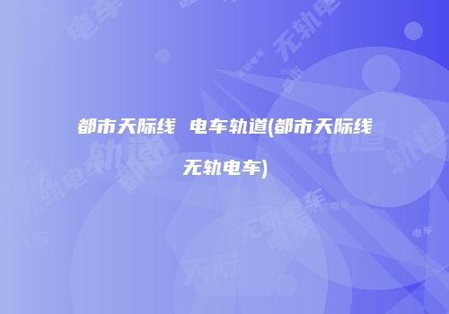 都市天际线 电车轨道(都市天际线无轨电车)