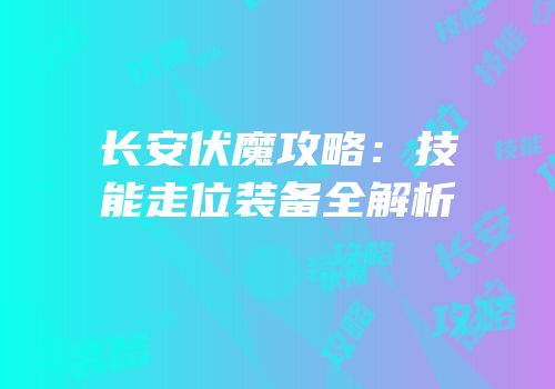 长安伏魔攻略：技能走位装备全解析