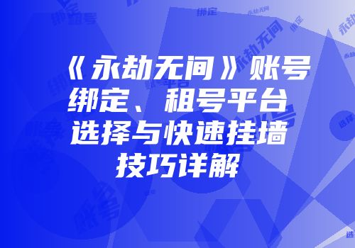 《永劫无间》账号绑定、租号平台选择与快速挂墙技巧详解