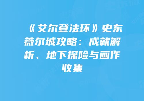 《艾尔登法环》史东薇尔城攻略：成就解析、地下探险与画作收集