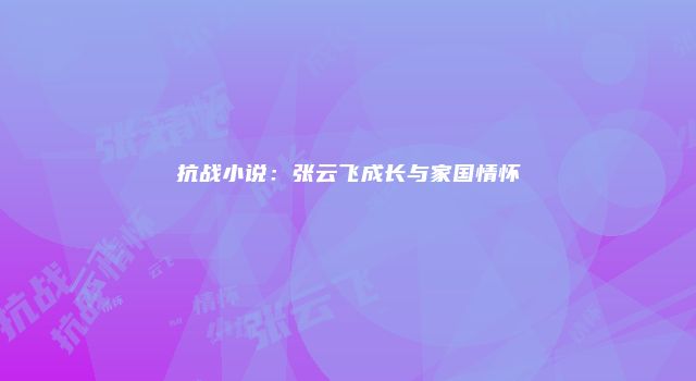 抗战小说：张云飞成长与家国情怀