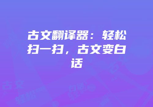 古文翻译器：轻松扫一扫，古文变白话