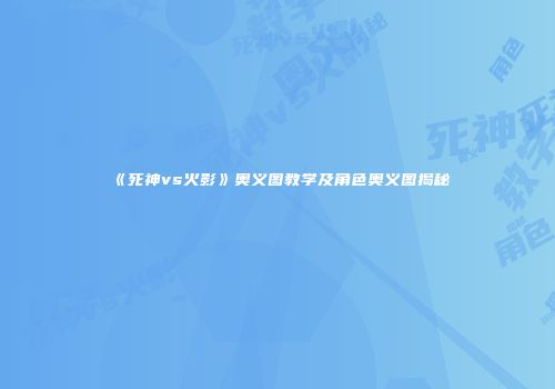 《死神vs火影》奥义图教学及角色奥义图揭秘