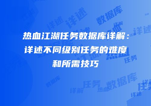 热血江湖任务数据库详解：详述不同级别任务的难度和所需技巧