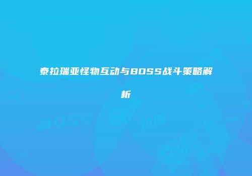 泰拉瑞亚怪物互动与BOSS战斗策略解析