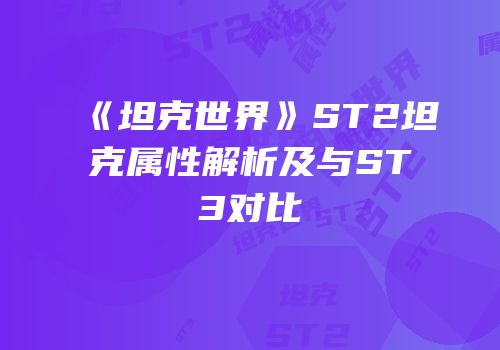 《坦克世界》ST2坦克属性解析及与ST3对比