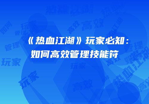 《热血江湖》玩家必知：如何高效管理技能符