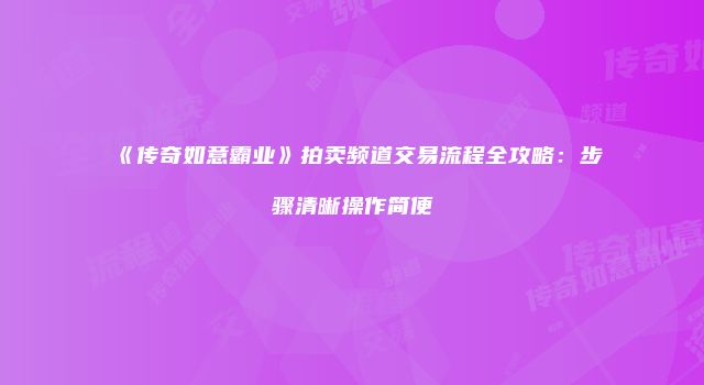 《传奇如意霸业》拍卖频道交易流程全攻略：步骤清晰操作简便