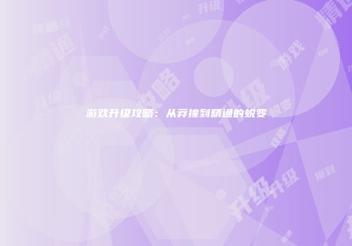 游戏升级攻略：从莽撞到精通的蜕变