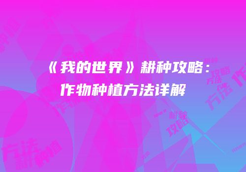 《我的世界》耕种攻略：作物种植方法详解