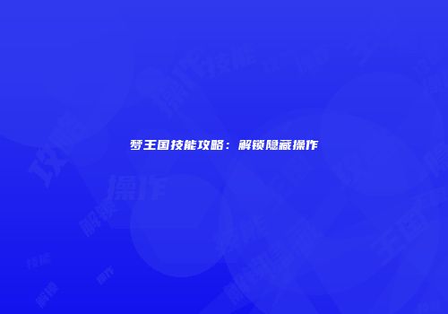 梦王国技能攻略：解锁隐藏操作