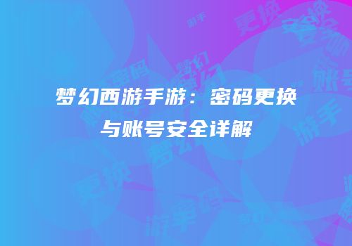 梦幻西游手游：密码更换与账号安全详解