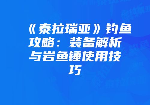 《泰拉瑞亚》钓鱼攻略：装备解析与岩鱼锤使用技巧