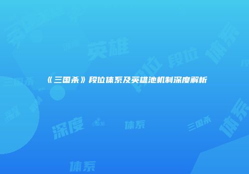 《三国杀》段位体系及英雄池机制深度解析