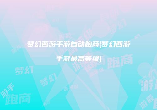 梦幻西游手游自动跑商(梦幻西游手游最高等级)