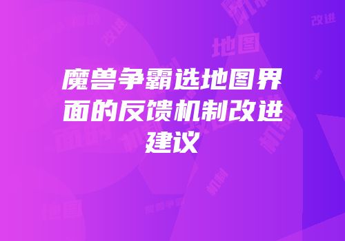 魔兽争霸选地图界面的反馈机制改进建议