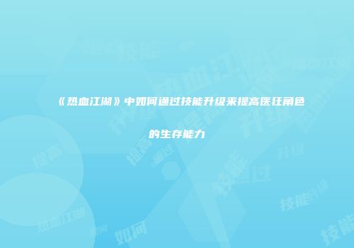 《热血江湖》中如何通过技能升级来提高医狂角色的生存能力