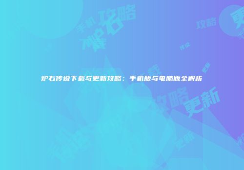 炉石传说下载与更新攻略：手机版与电脑版全解析
