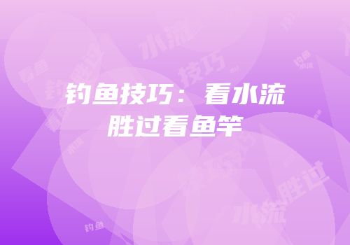 钓鱼技巧：看水流胜过看鱼竿
