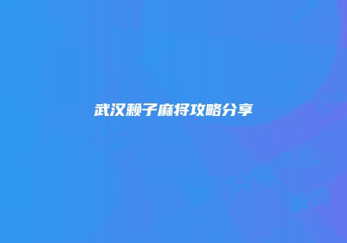 武汉赖子麻将攻略分享