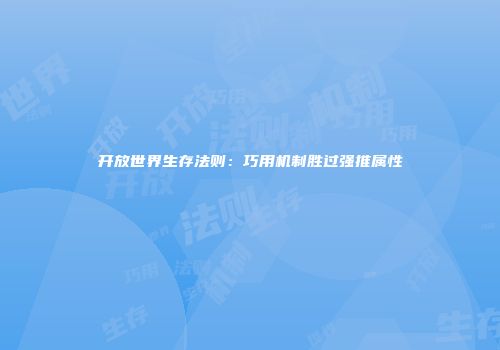 开放世界生存法则：巧用机制胜过强推属性