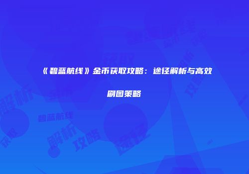 《碧蓝航线》金币获取攻略：途径解析与高效刷图策略