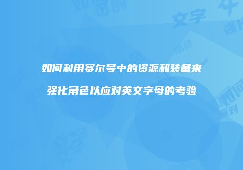 如何利用赛尔号中的资源和装备来强化角色以应对英文字母的考验