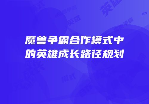 魔兽争霸合作模式中的英雄成长路径规划