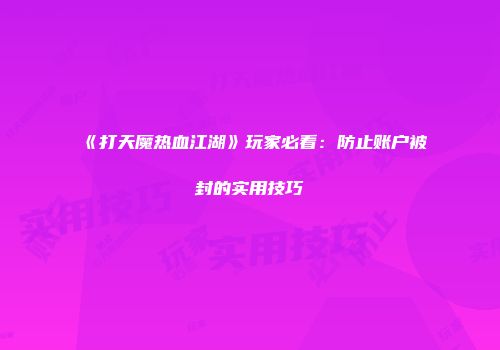 《打天魔热血江湖》玩家必看：防止账户被封的实用技巧