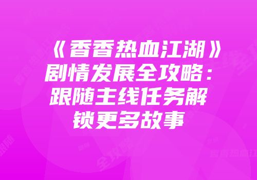 《香香热血江湖》剧情发展全攻略:跟随主线任务解锁更多故事