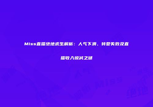 Miss直播绝地求生解析：人气下滑、转型失败及直播收入锐减之谜