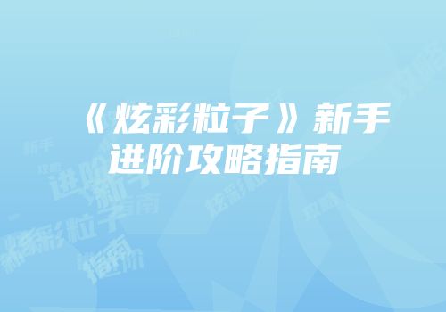 《炫彩粒子》新手进阶攻略指南