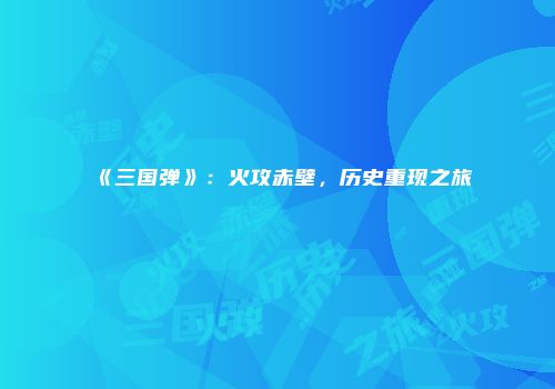 《三国弹》：火攻赤壁，历史重现之旅