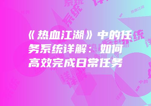 《热血江湖》中的任务系统详解：如何高效完成日常任务