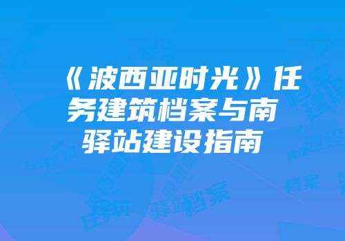 《波西亚时光》任务建筑档案与南驿站建设指南
