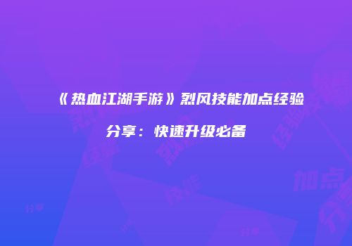 《热血江湖手游》烈风技能加点经验分享：快速升级必备