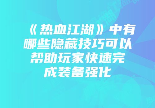 《热血江湖》中有哪些隐藏技巧可以帮助玩家快速完成装备强化