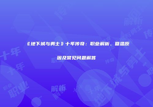 《地下城与勇士》十年传奇：职业解析、回温原因及常见问题解答
