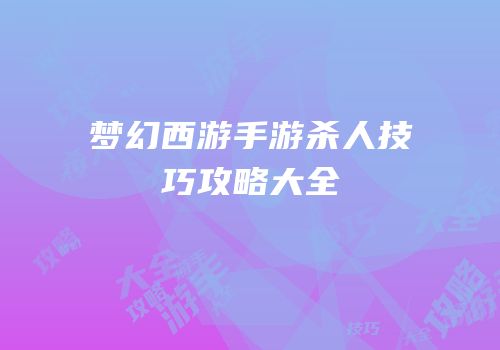 梦幻西游手游杀人技巧攻略大全