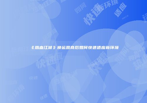 《热血江湖》换运营商后如何快速适应新环境