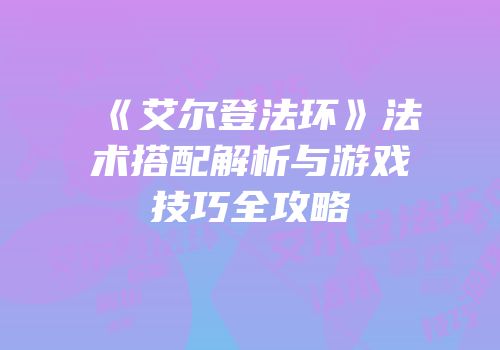 《艾尔登法环》法术搭配解析与游戏技巧全攻略